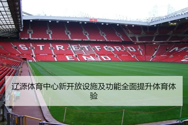 辽源体育中心新开放设施及功能全面提升体育体验