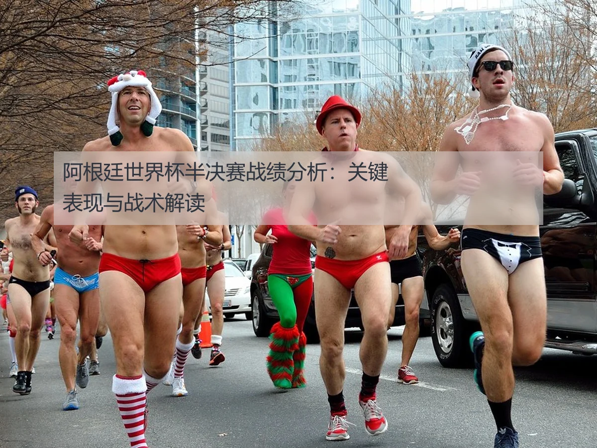 阿根廷世界杯半决赛战绩分析：关键表现与战术解读