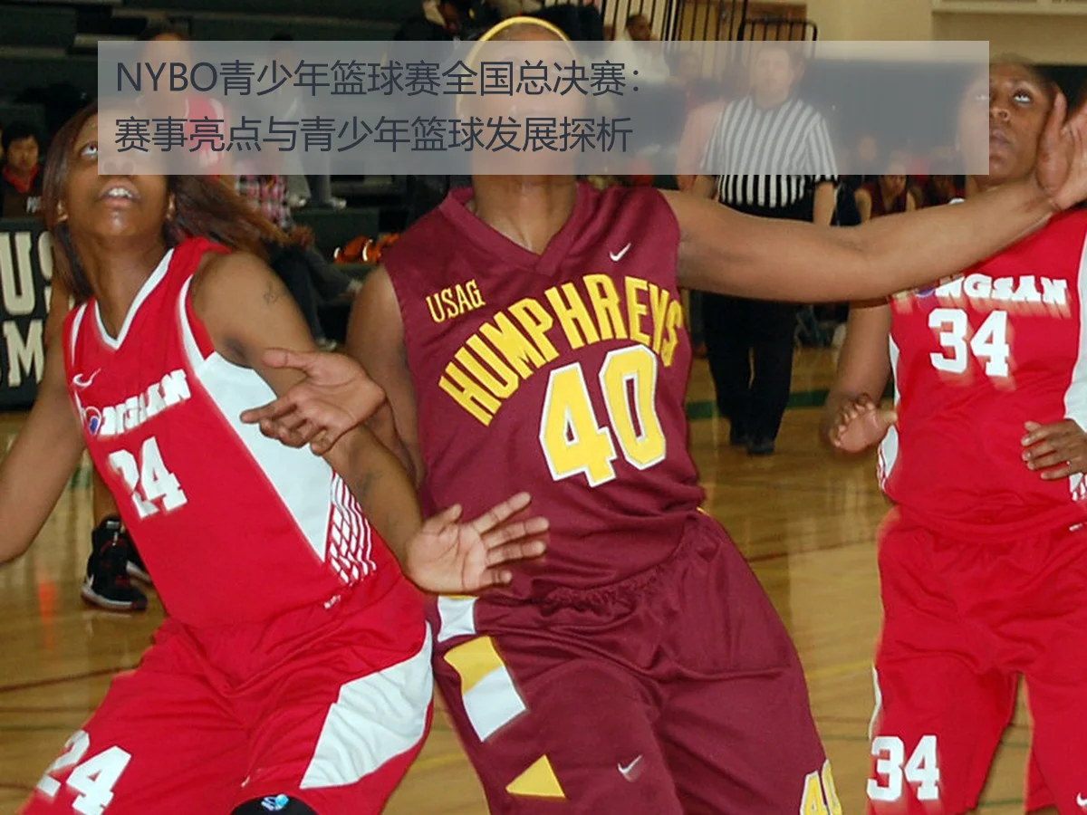 NYBO青少年篮球赛全国总决赛:赛事亮点与青少年篮球发展探析